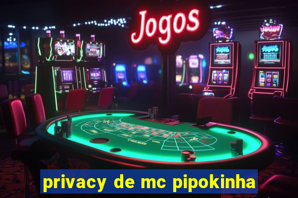 privacy de mc pipokinha